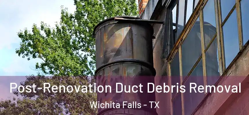 Post-Renovation Duct Debris Removal Wichita Falls - TX